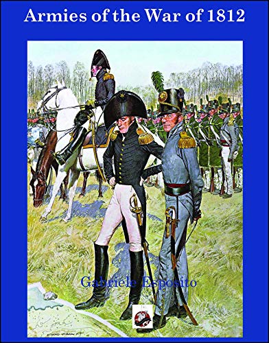 Armies of The War of 1812: The Armies of the United States, United Kingdom and Canada from 1812 - 1815
