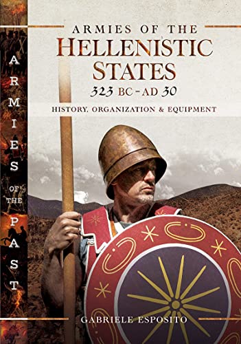 Armies of the Hellenistic States 323 BC - AD 30: History, Organization and Equipment (Armies of the Past)