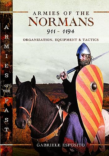 Armies of the Normans 911-1194: Organization, Equipment and Tactics (Armies of the Past)