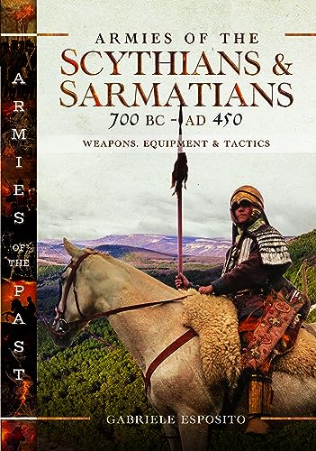 Armies of the Scythians and Sarmatians 700 BC to AD 450: Weapons, Equipment and Tactics (Armies of the Past)