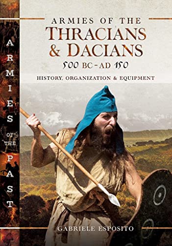 Armies of the Thracians and Dacians, 500 BC to AD 150: History, Organization and Equipment (Armies of the Past) Armies of the Thracians and Dacians, 500 BC to AD 150: History, Organization and Equipment (Armies of the Past)