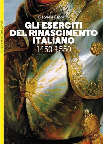 Gli eserciti del Rinascimento italiano 1450-1550 (Biblioteca di arte militare)