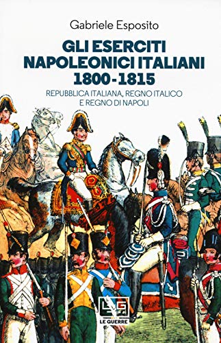 Gli eserciti napoleonici italiani 1800-1815. Repubblica Italiana, Regno italico e Regno di Napoli (Le guerre)