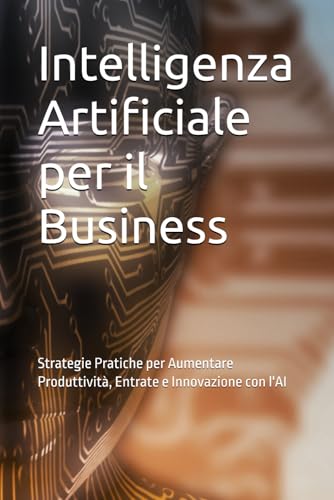 Intelligenza Artificiale per il Business: Strategie Pratiche per Aumentare Produttività, Entrate e Innovazione con l'AI Intelligenza Artificiale per il Business: Strategie Pratiche per Aumentare Produttività, Entrate e Innovazione con l'AI von Independently published