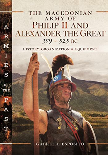 The Macedonian Army of Philip II and Alexander the Great, 359-323 Bc: History, Organization and Equipment (Armies of the Past) von Pen & Sword Military