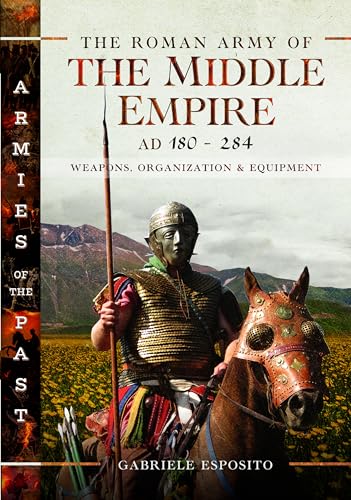 The Roman Army of the Middle Empire, AD 180-284: Weapons, Organization and Equipment von Pen & Sword Military