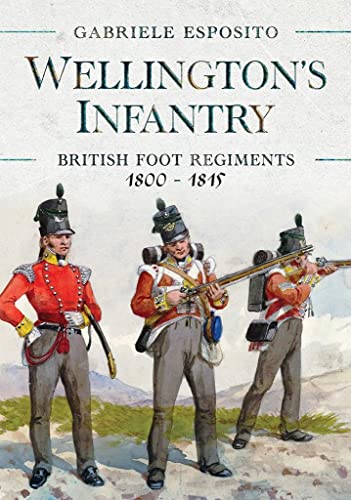 Wellington's Infantry: British Foot Regiments 1800 1815 Wellington's Infantry: British Foot Regiments 1800 1815