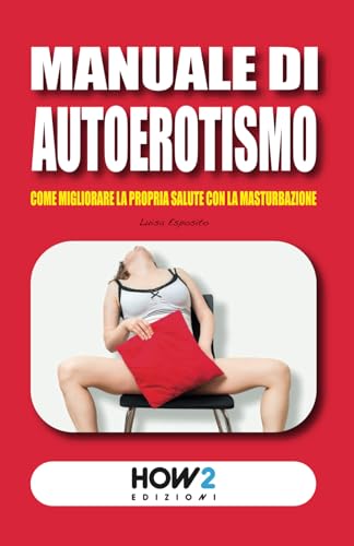 MANUALE DI AUTOEROTISMO: Come migliorare la propria Salute con la Masturbazione von HOW2 Edizioni