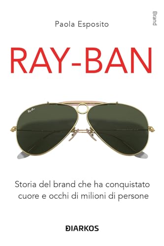 Ray-Ban. Storia del brand che ha conquistato cuore e occhi di milioni di persone von DIARKOS