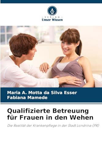 Qualifizierte Betreuung für Frauen in den Wehen: Die Realität der Krankenpflege in der Stadt Londrina (PR) von Verlag Unser Wissen