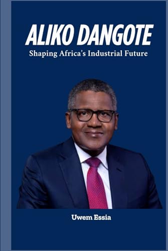 ALIKO DANGOTE: Shaping Africa’s Industrial Future (The Nigerian Political Economy: History, Structure, and Pathways to Development, Band 10) von Independently published
