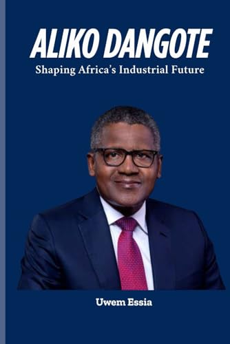 ALIKO DANGOTE: Shaping Africa’s Industrial Future (The Nigerian Political Economy: History, Structure, and Pathways to Development, Band 10) von Independently published