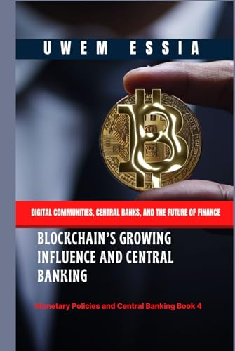 BLOCKCHAIN’S GROWING INFLUENCE AND CENTRAL BANKING: Digital Communities, Central Banks, and the Future of Finance (Monetary Policies and Central Banking, Band 4) von Independently published