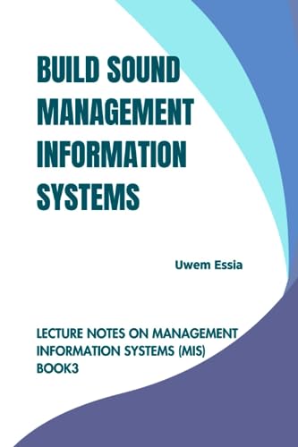 BUILD SOUND MANAGEMENT INFORMATION SYSTEMS: Lecture Notes on Management Information Systems (MIS) Book 3 von Independently published