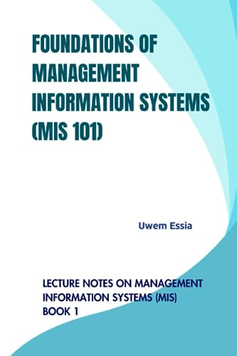 FOUNDATIONS OF MANAGEMENT INFORMATION SYSTEMS (MIS 101): Lecture Notes on Management Information Systems (MIS) Book 1 von Independently published