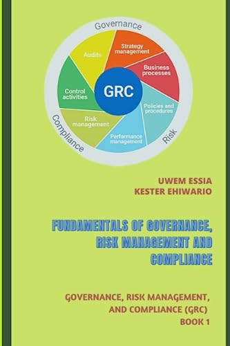 FUNDAMENTALS OF GOVERNANCE, RISK MANAGEMENT AND COMPLIANCE: Governance, Risk Management, and Compliance (GRC) Book 1
