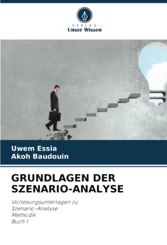 GRUNDLAGEN DER SZENARIO-ANALYSE: Vorlesungsunterlagen zu Szenario-AnalyseMethodik Buch 1 GRUNDLAGEN DER SZENARIO-ANALYSE: Vorlesungsunterlagen zu Szenario-AnalyseMethodik Buch 1 von Verlag Unser Wissen