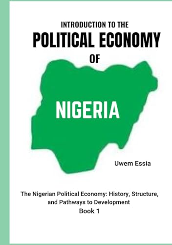 INTRODUCTION TO THE POLITICAL ECONOMY OF NIGERIA: The Nigerian Political Economy: History, Structure, and Pathways to Development Book 1 INTRODUCTION TO THE POLITICAL ECONOMY OF NIGERIA: The Nigerian Political Economy: History, Structure, and Pathways to Development Book 1 von Independently published