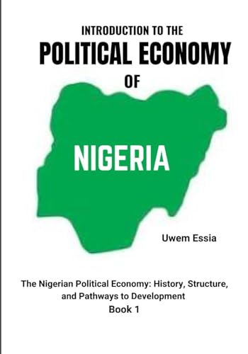 INTRODUCTION TO THE POLITICAL ECONOMY OF NIGERIA: The Nigerian Political Economy: History, Structure, and Pathways to Development Book 1 INTRODUCTION TO THE POLITICAL ECONOMY OF NIGERIA: The Nigerian Political Economy: History, Structure, and Pathways to Development Book 1 von Independently published