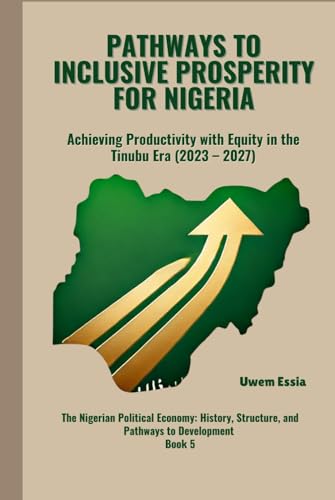 PATHWAYS TO INCLUSIVE PROSPERITY FOR NIGERIA: Achieving Productivity with Equity in the Tinubu Era (2023 -2027) (The Nigerian Political Economy: ... and Pathways to Development, Band 5) von Independently published