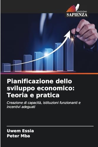 Pianificazione dello sviluppo economico: Teoria e pratica: Creazione di capacità, istituzioni funzionanti e incentivi adeguati von Edizioni Sapienza