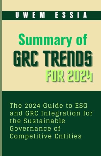 SUMMARY OF GOVERNANCE, RISK MANAGEMENT, AND COMPLIANCE (GRC) TRENDS FOR 2024: The 2024 Guide to ESG and GRC Integration for the Sustainable Governance of Competitive Entities