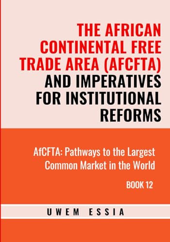 THE AFRICAN CONTINENTAL FREE TRADE AREA (AFCFTA) AND IMPERATIVES FOR INSTITUTIONAL REFORMS: AfCFTA: Pathways to the Largest Common Market in the World Book 12 von Independently published