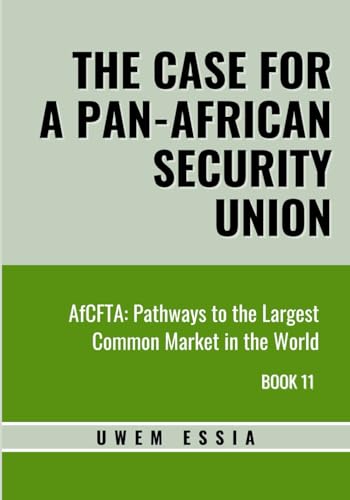 THE CASE FOR A PAN-AFRICAN SECURITY UNION: AfCFTA: Pathways to the Largest Common Market in the World Book 11 (African Continental Free Trade Area (AfCFTA), Band 11) von Independently published