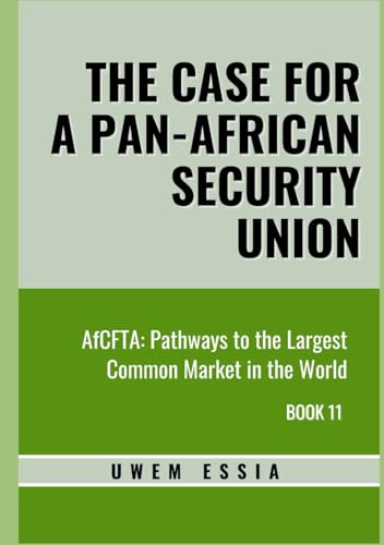 THE CASE FOR A PAN-AFRICAN SECURITY UNION: AfCFTA: Pathways to the Largest Common Market in the World Book 11 (African Continental Free Trade Area (AfCFTA), Band 11) von Independently published