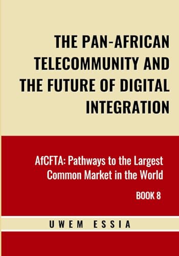 THE PAN-AFRICAN TELECOMMUNITY AND THE FUTURE OF DIGITAL INTEGRATION: AfCFTA: Pathways to the Largest Common Market in the World Book 8 (African Continental Free Trade Area (AfCFTA), Band 8) von Independently published