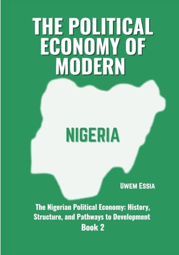 THE POLITICAL ECONOMY OF MODERN NIGERIA: The Nigerian Political Economy: History, Structure, and Pathways to Development Book 2 THE POLITICAL ECONOMY OF MODERN NIGERIA: The Nigerian Political Economy: History, Structure, and Pathways to Development Book 2 von Independently published