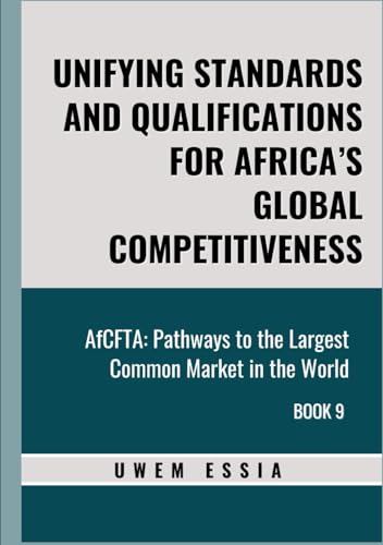 UNIFYING STANDARDS AND QUALIFICATIONS FOR AFRICA’S GLOBAL COMPETITIVENESS: AfCFTA: Pathways to the Largest Common Market in the World Book 9 (African Continental Free Trade Area (AfCFTA), Band 9) von Independently published