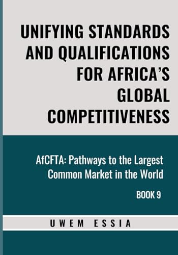 UNIFYING STANDARDS AND QUALIFICATIONS FOR AFRICA’S GLOBAL COMPETITIVENESS: AfCFTA: Pathways to the Largest Common Market in the World Book 9 (African Continental Free Trade Area (AfCFTA), Band 9) von Independently published
