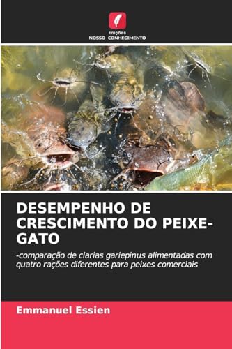 DESEMPENHO DE CRESCIMENTO DO PEIXE-GATO: -comparação de clarias gariepinus alimentadas com quatro rações diferentes para peixes comerciais von Edições Nosso Conhecimento