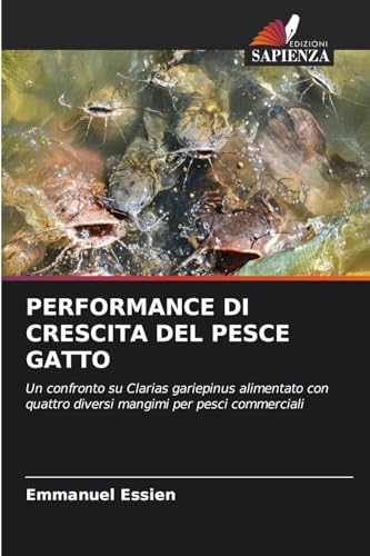PERFORMANCE DI CRESCITA DEL PESCE GATTO: Un confronto su Clarias gariepinus alimentato con quattro diversi mangimi per pesci commerciali von Edizioni Sapienza