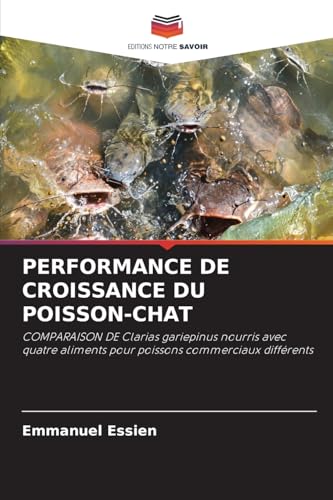 PERFORMANCE DE CROISSANCE DU POISSON-CHAT: COMPARAISON DE Clarias gariepinus nourris avec quatre aliments pour poissons commerciaux différents von Editions Notre Savoir