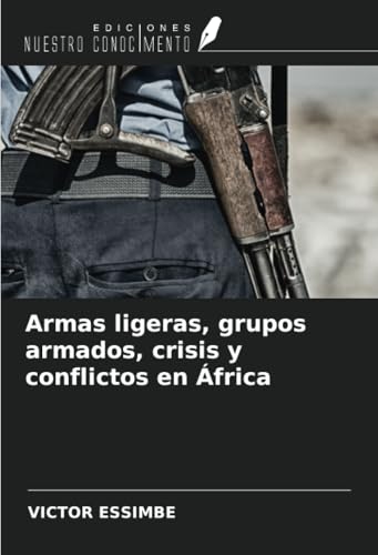 Armas ligeras, grupos armados, crisis y conflictos en África von Ediciones Nuestro Conocimiento