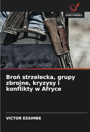 Broń strzelecka, grupy zbrojne, kryzysy i konflikty w Afryce: DE von Wydawnictwo Nasza Wiedza