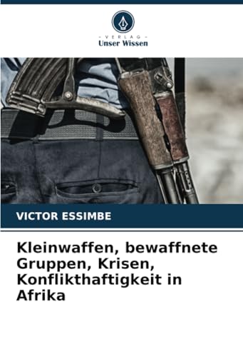 Kleinwaffen, bewaffnete Gruppen, Krisen, Konflikthaftigkeit in Afrika: DE von Verlag Unser Wissen