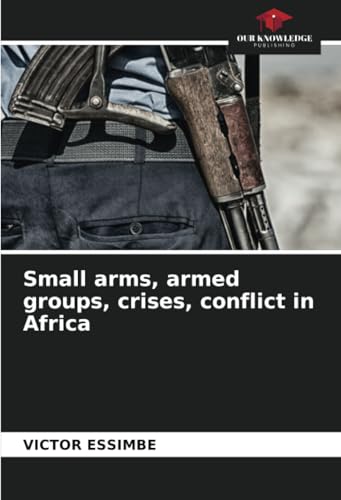 Small arms, armed groups, crises, conflict in Africa: DE von Our Knowledge Publishing
