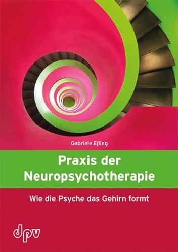Praxis der Neuropsychotherapie: Wie die Psyche das Gehirn formt von Deutscher Psychologen Verlag
