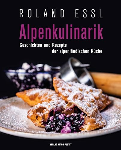 Alpenkulinarik: Geschichten und Rezepte der alpenländischen Küche - ausgezeichnet mit dem deutschen Kochbuchpreis in Bronze