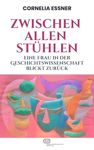 Zwischen allen Stühlen: Eine Frau in der Geschichtswissenschaft blickt zurück von Vergangenheitsverlag