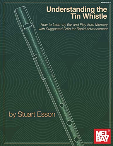 Understanding the Tinwhistle: How to Learn by Ear and Play from Memory with Suggested Drills for Rapid Advancement