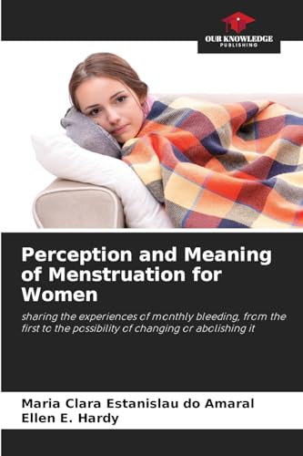 Perception and Meaning of Menstruation for Women: sharing the experiences of monthly bleeding, from the first to the possibility of changing or abolishing it von Our Knowledge Publishing