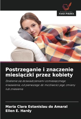 Postrzeganie i znaczenie miesiączki przez kobiety: Dzielenie się doświadczeniami comiesięcznego krwawienia, od pierwszego do możliwości jego zmiany ... do mo¿liwo¿ci jego zmiany lub zniesienia