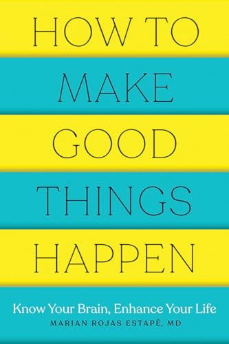 How to Make Good Things Happen: Know Your Brain, Enhance Your Life