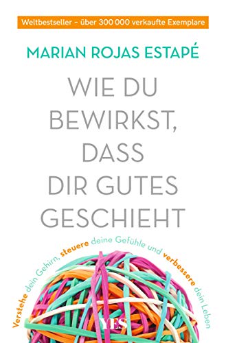 Wie du bewirkst, dass dir Gutes geschieht: Verstehe dein Gehirn, steuere deine Gefühle und verbessere dein Leben von Yes Publishing