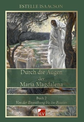 Durch die Augen der Maria Magdalena: Buch 2, Von der Einweihung bis zur Passion von Die Informationslcke