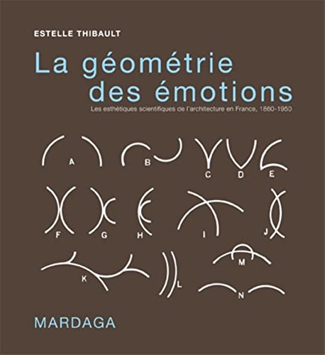 La géométrie des émotions. Les esthétiques scientifiques de l'architecture en France, 1860-1950 La géométrie des émotions. Les esthétiques scientifiques de l'architecture en France, 1860-1950
